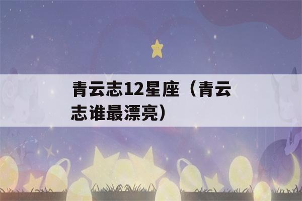 青云志12星座（青云志谁最漂亮）-第1张图片-星座花