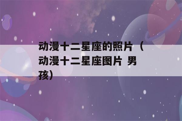 动漫十二星座的照片（动漫十二星座图片 男孩）-第1张图片-星座花