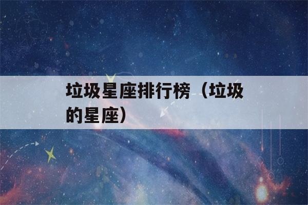 垃圾星座排行榜（垃圾的星座）-第1张图片-星座花