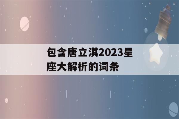 包含唐立淇2023星座大解析的词条-第1张图片-星座花