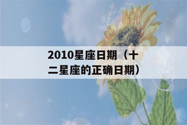 2010星座日期（十二星座的正确日期）-第1张图片-星座花