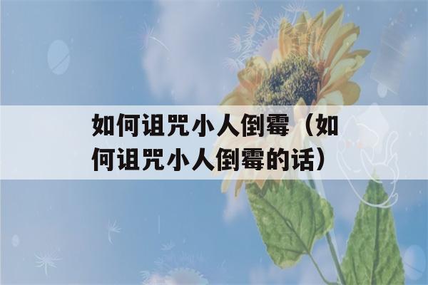 如何诅咒小人倒霉（如何诅咒小人倒霉的话）-第1张图片-星座花