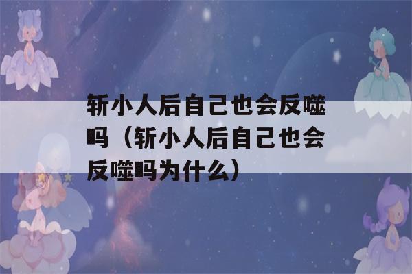 斩小人后自己也会反噬吗（斩小人后自己也会反噬吗为什么）-第1张图片-星座花