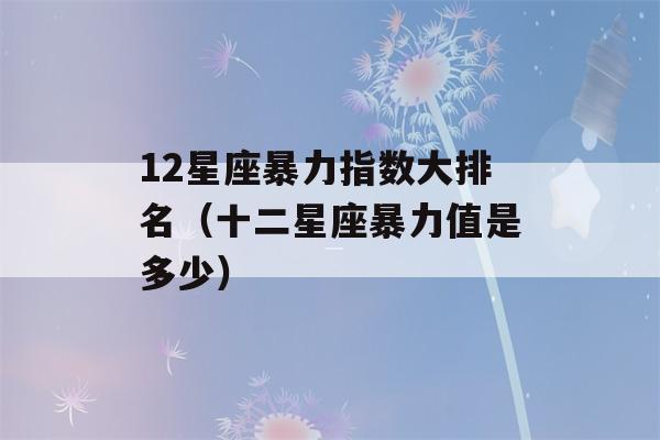 12星座暴力指数大排名（十二星座暴力值是多少）-第1张图片-星座花