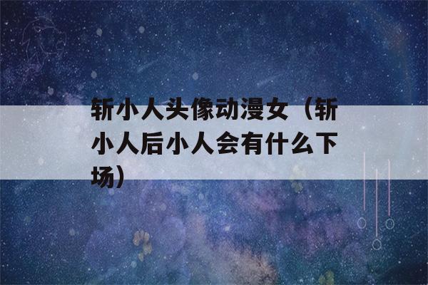 斩小人头像动漫女（斩小人后小人会有什么下场）-第1张图片-星座花