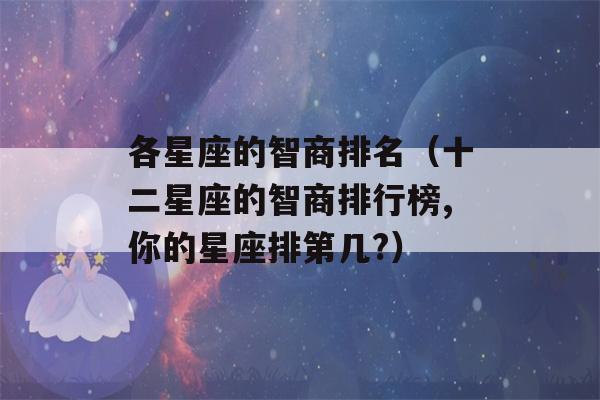 各星座的智商排名（十二星座的智商排行榜,你的星座排第几?）-第1张图片-星座花