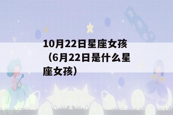 10月22日星座女孩（6月22日是什么星座女孩）-第1张图片-星座花