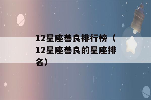 12星座善良排行榜（12星座善良的星座排名）-第1张图片-星座花