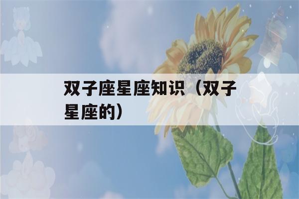 双子座星座知识（双子星座的）-第1张图片-星座花