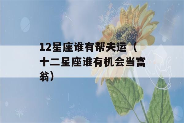 12星座谁有帮夫运（十二星座谁有机会当富翁）-第1张图片-星座花