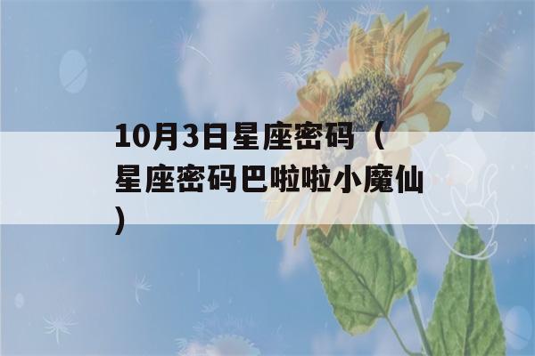 10月3日星座密码（星座密码巴啦啦小魔仙）-第1张图片-星座花