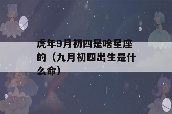 虎年9月初四是啥星座的（九月初四出生是什么命）-第1张图片-星座花