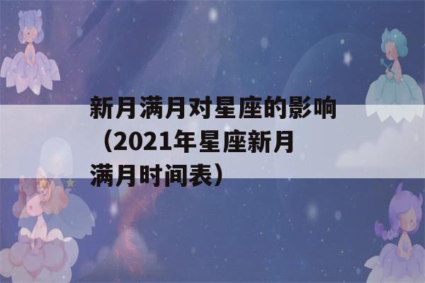 新月满月对星座的影响（2021年星座新月满月时间表）-第1张图片-星座花