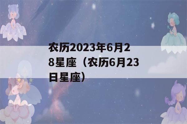 农历2023年6月28星座（农历6月23日星座）-第1张图片-星座花