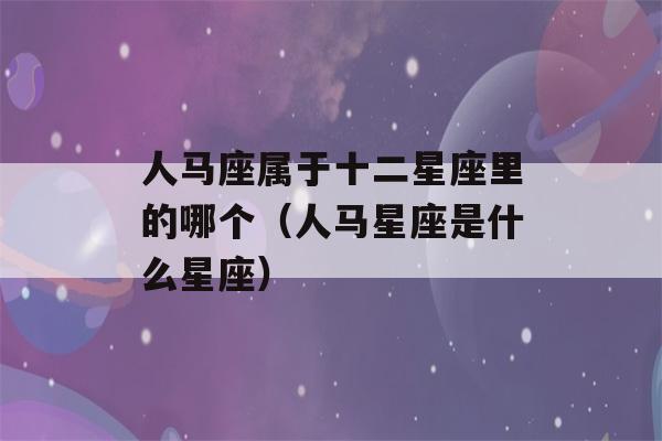 人马座属于十二星座里的哪个（人马星座是什么星座）-第1张图片-星座花