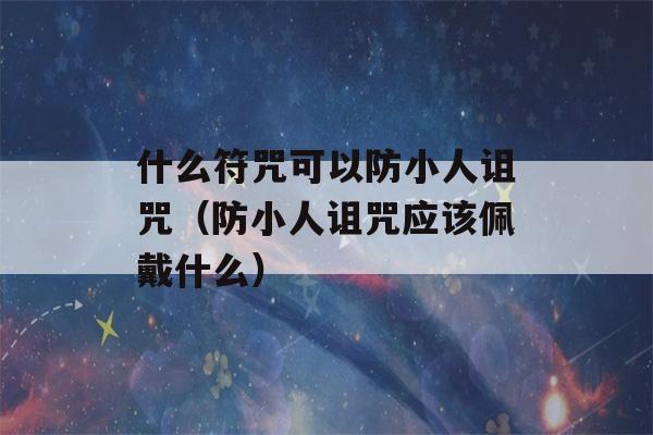 什么符咒可以防小人诅咒（防小人诅咒应该佩戴什么）-第1张图片-星座花