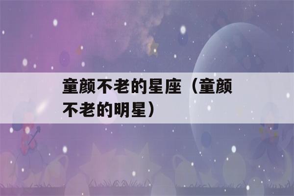 童颜不老的星座（童颜不老的明星）-第1张图片-星座花