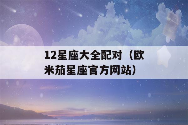 12星座大全配对（欧米茄星座官方网站）-第1张图片-星座花