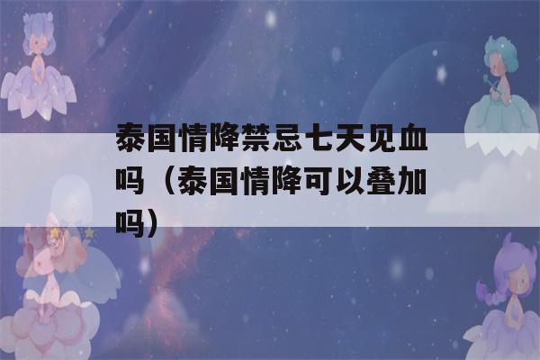 泰国情降禁忌七天见血吗（泰国情降可以叠加吗）-第1张图片-星座花