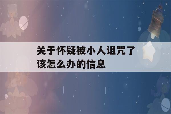 关于怀疑被小人诅咒了该怎么办的信息-第1张图片-星座花