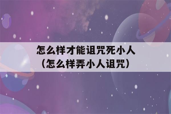 怎么样才能诅咒死小人（怎么样弄小人诅咒）-第1张图片-星座花