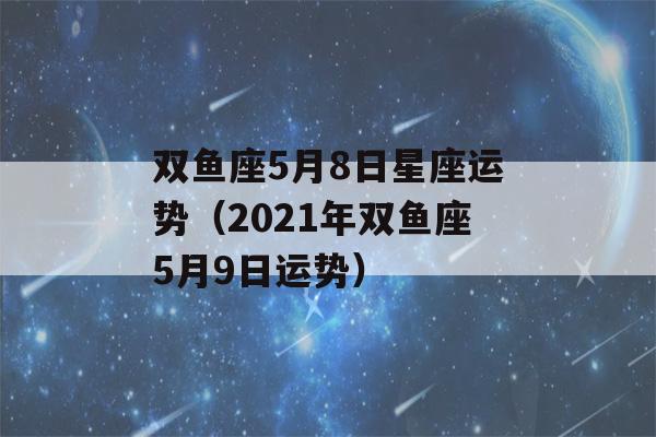 双鱼座5月8日星座运势（2021年双鱼座5月9日运势）-第1张图片-星座花