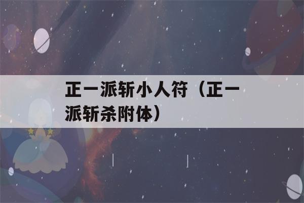 正一派斩小人符（正一派斩杀附体）-第1张图片-星座花