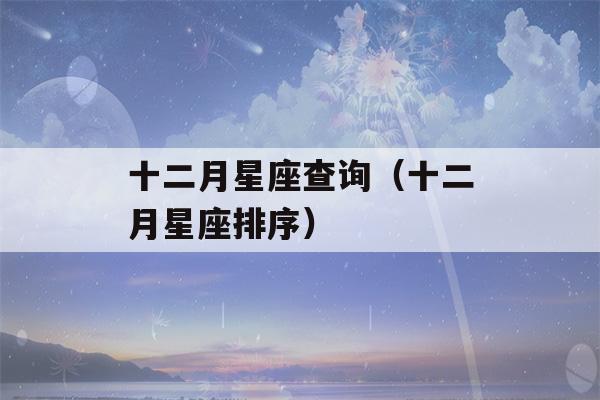 十二月星座查询（十二月星座排序）-第1张图片-星座花