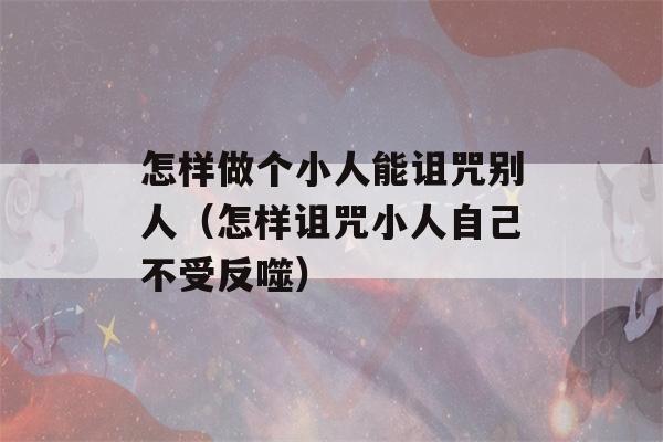 怎样做个小人能诅咒别人（怎样诅咒小人自己不受反噬）-第1张图片-星座花