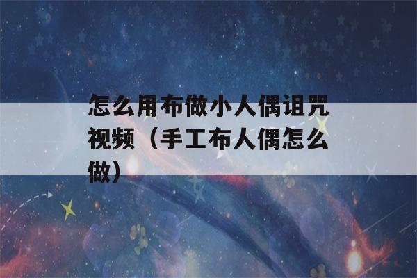 怎么用布做小人偶诅咒视频（手工布人偶怎么做）-第1张图片-星座花