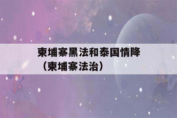 柬埔寨黑法和泰国情降（柬埔寨法治）-第1张图片-星座花