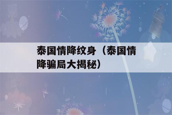 泰国情降纹身（泰国情降骗局大揭秘）-第1张图片-星座花