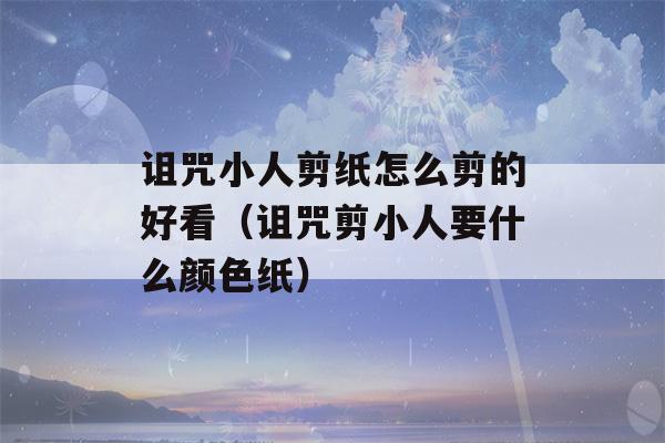 诅咒小人剪纸怎么剪的好看（诅咒剪小人要什么颜色纸）-第1张图片-星座花