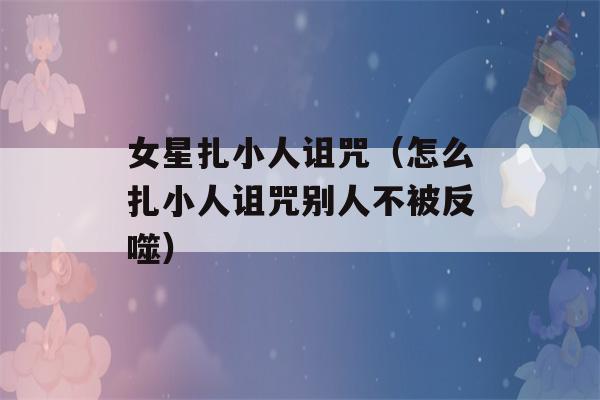 女星扎小人诅咒（怎么扎小人诅咒别人不被反噬）-第1张图片-星座花