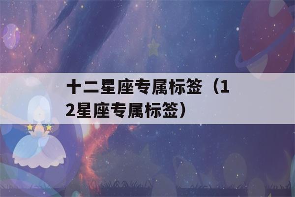 十二星座专属标签（12星座专属标签）-第1张图片-星座花