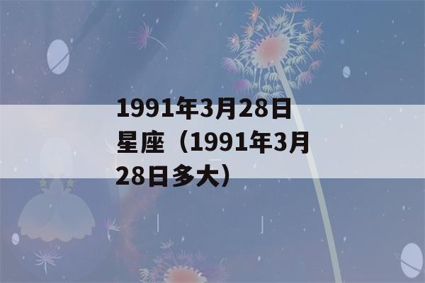 1991年3月28日星座（1991年3月28日多大）-第1张图片-星座花