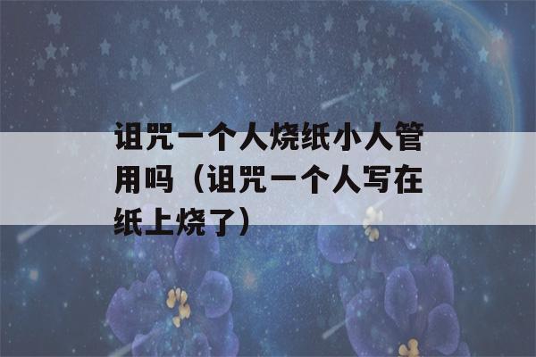 诅咒一个人烧纸小人管用吗（诅咒一个人写在纸上烧了）-第1张图片-星座花