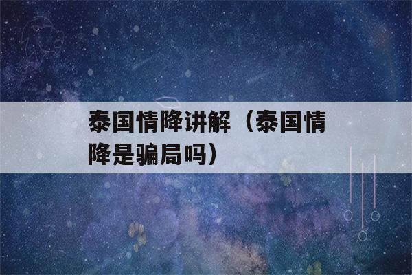 泰国情降讲解（泰国情降是骗局吗）-第1张图片-星座花