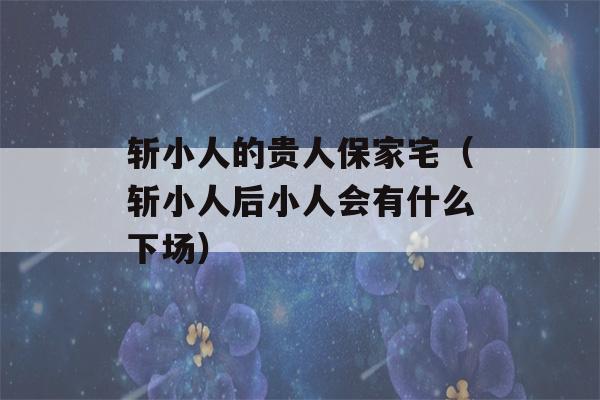 斩小人的贵人保家宅（斩小人后小人会有什么下场）-第1张图片-星座花