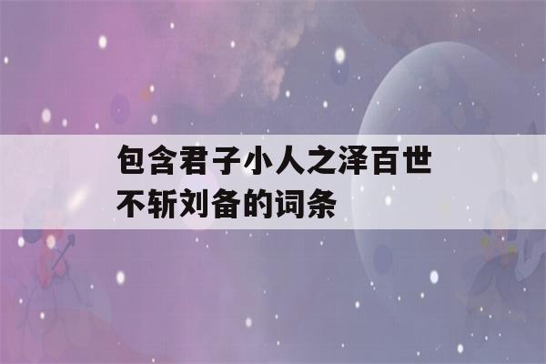 包含君子小人之泽百世不斩刘备的词条-第1张图片-星座花