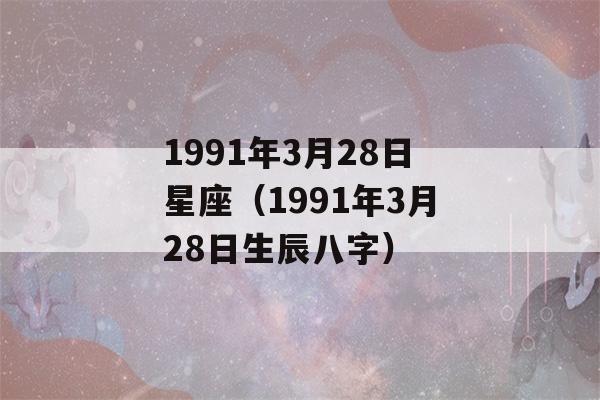 1991年3月28日星座（1991年3月28日生辰八字）-第1张图片-星座花