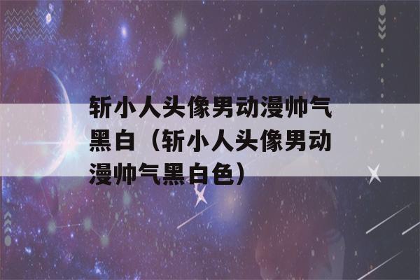 斩小人头像男动漫帅气黑白（斩小人头像男动漫帅气黑白色）-第1张图片-星座花