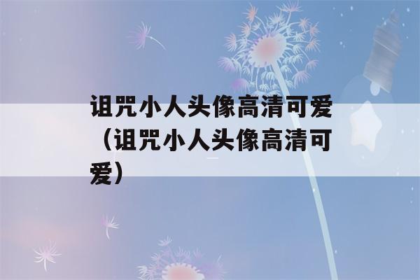 诅咒小人头像高清可爱（诅咒小人头像高清可爱）-第1张图片-星座花