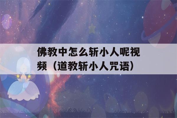 佛教中怎么斩小人呢视频（道教斩小人咒语）-第1张图片-星座花