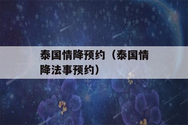 泰国情降预约（泰国情降法事预约）-第1张图片-星座花