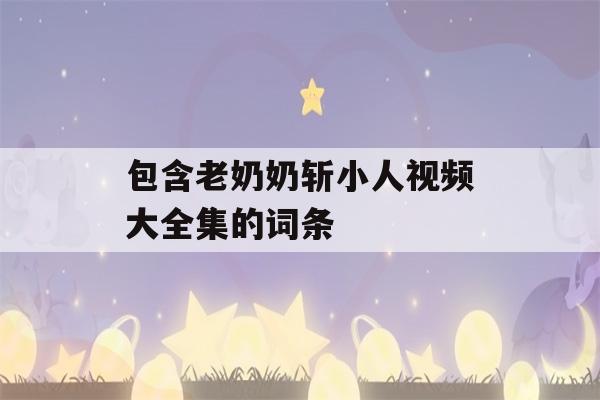 包含老奶奶斩小人视频大全集的词条-第1张图片-星座花