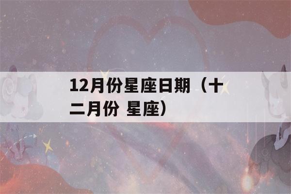 12月份星座日期（十二月份 星座）-第1张图片-星座花