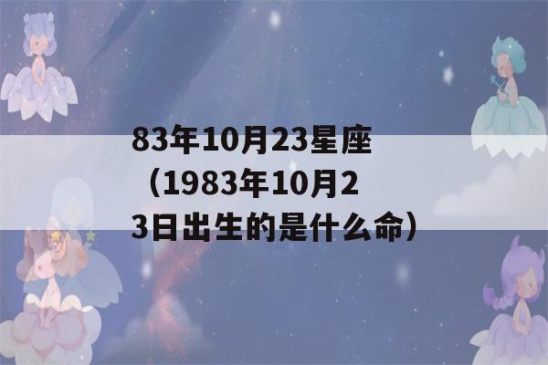 83年10月23星座（1983年10月23日出生的是什么命）-第1张图片-星座花