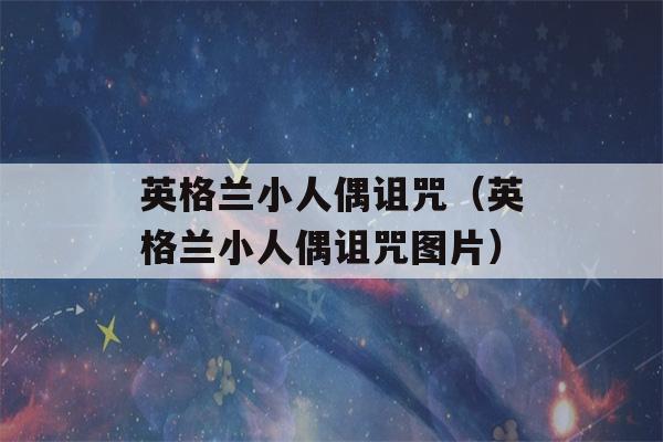 英格兰小人偶诅咒（英格兰小人偶诅咒图片）-第1张图片-星座花