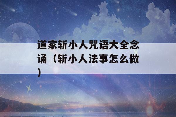 道家斩小人咒语大全念诵（斩小人法事怎么做）-第1张图片-星座花